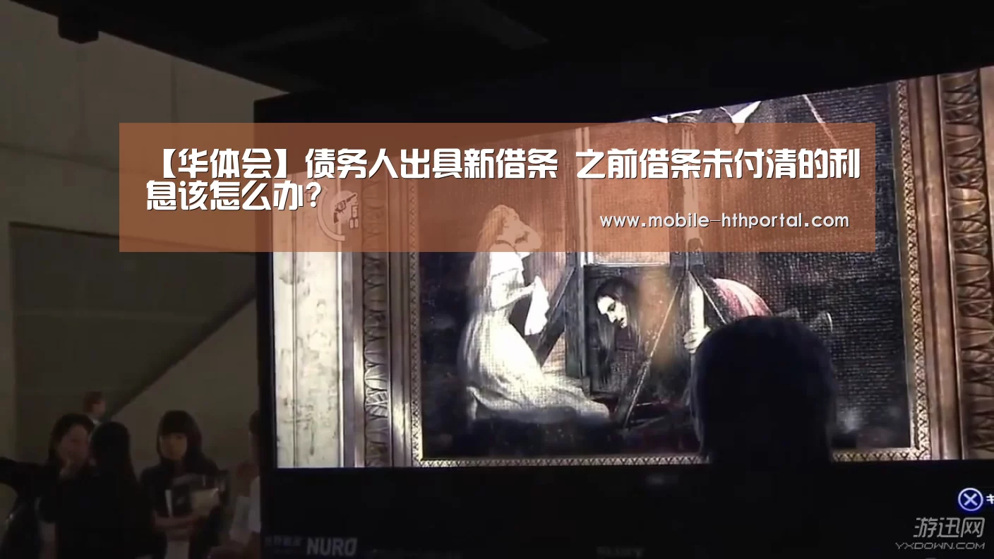 【华体会】债务人出具新借条 之前借条未付清的利息该怎么办?(图2)