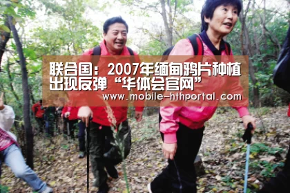 联合国:2007年缅甸鸦片种植出现反弹“华体会官网”(图1) 华体会
