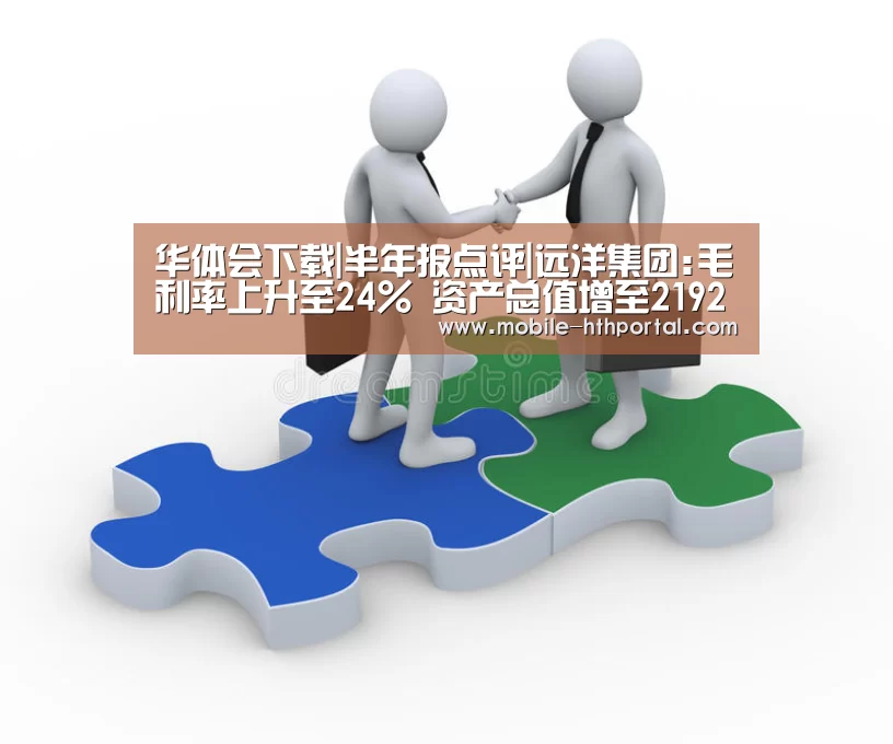 华体会下载|半年报点评|远洋集团:毛利率上升至24% 资产总值增至2192亿元(图2) 华体会