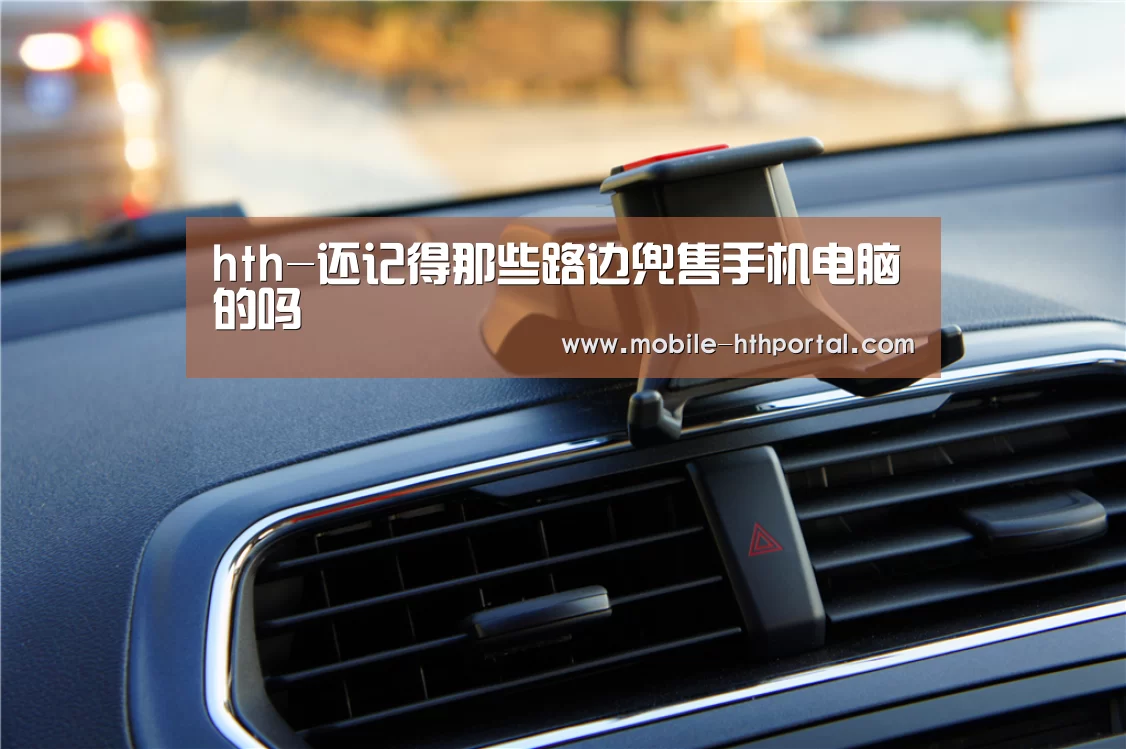 hth-还记得那些路边兜售手机电脑的吗(图2)
