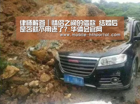 律师解答|情侣之间的借款 结婚后是否就不用还了?_华体会官网(图1) 律师解答|情侣之间的借款 结婚后是否就不用还了?_华体会官网(图1)